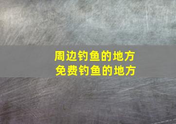 周边钓鱼的地方 免费钓鱼的地方